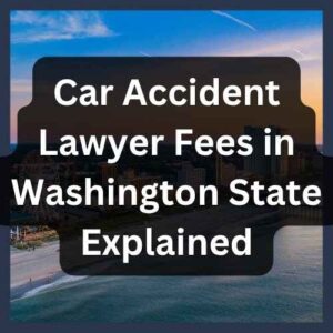 Car Accident Lawyer Fees in Washington State Explained